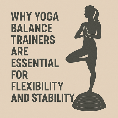 Blog Post: Why Yoga Balance Trainers Are Essential for Flexibility and Stability