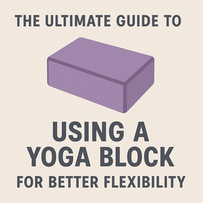 The Ultimate Guide to Using a Yoga Block for Better Flexibility