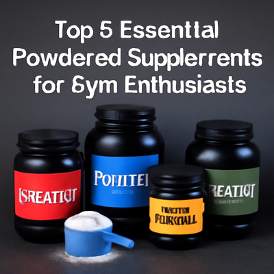 Top 5 Essential Powdered Supplements for Gym Enthusiasts
