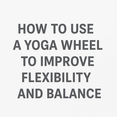 How to Use a Yoga Wheel to Improve Flexibility and Balance