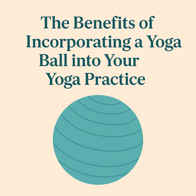 The Benefits of Incorporating a Yoga Ball into Your Yoga Practice