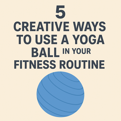 5 Creative Ways to Use a Yoga Ball in Your Fitness Routine